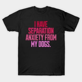 I Have Separation Anxiety From My Dogs Funny Dog Lovers T-Shirt